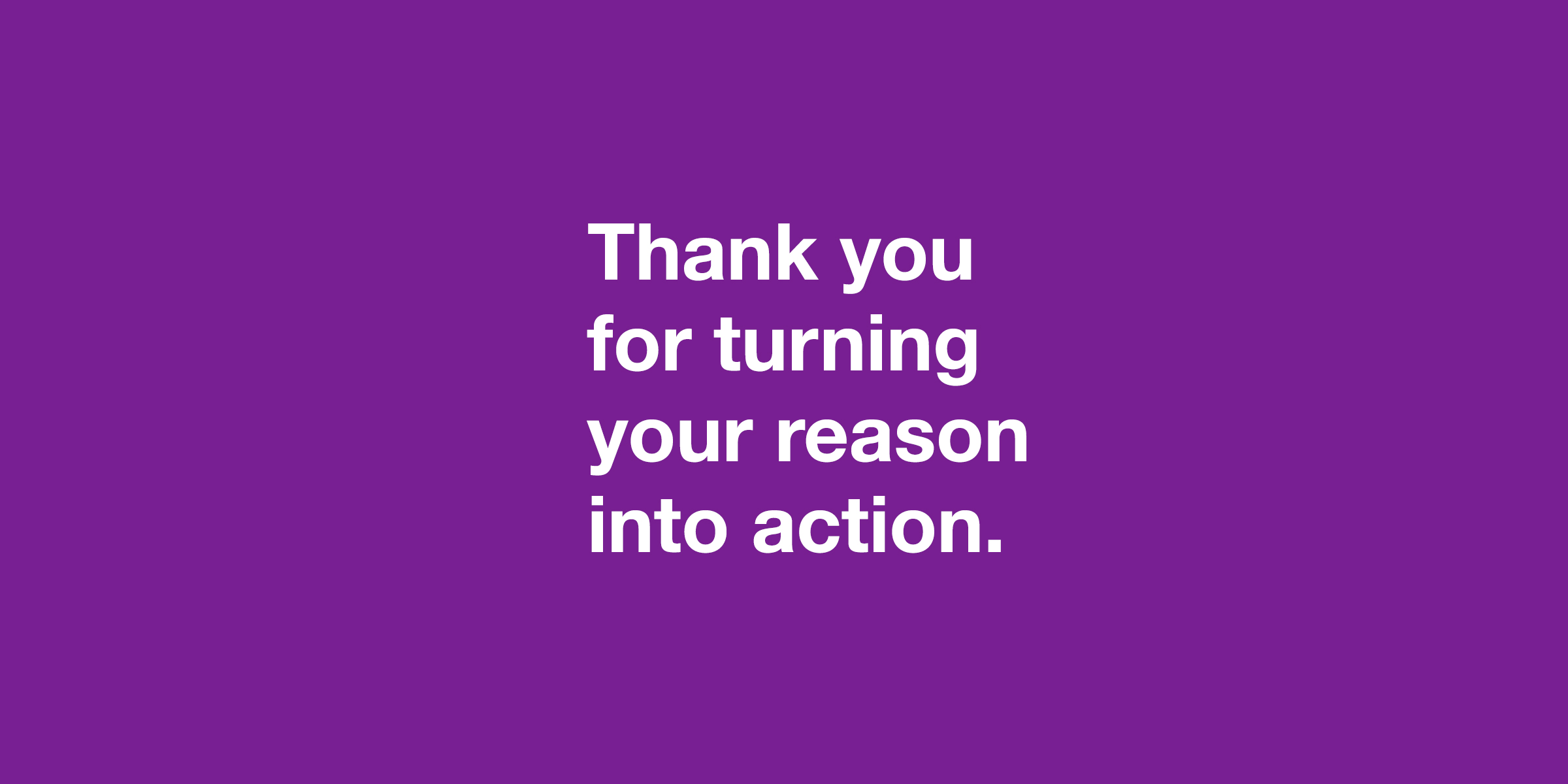 Thank you for turning your reason into action